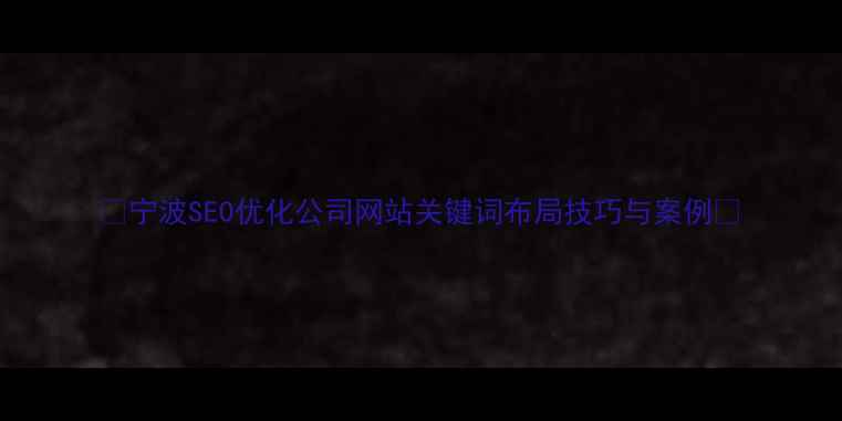 图片 🌟宁波SEO优化公司网站关键词布局技巧与案例🌟