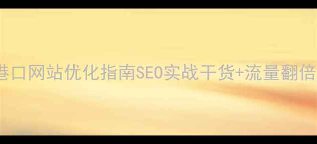 图片 🌟广东港口网站优化指南SEO实战干货+流量翻倍秘籍💻2