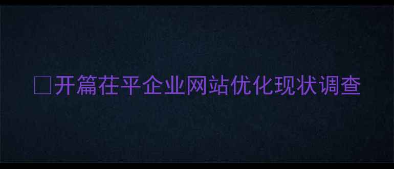 图片 🌟开篇茌平企业网站优化现状调查