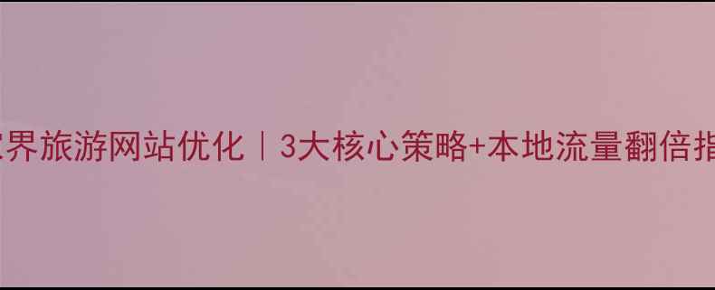 图片 🌟张家界旅游网站优化｜3大核心策略+本地流量翻倍指南🌟1