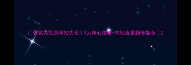图片 🌟张家界旅游网站优化｜3大核心策略+本地流量翻倍指南🌟2