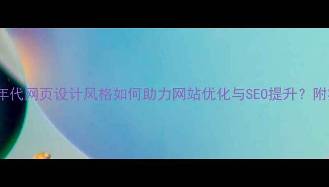 图片 🌟必看！90年代网页设计风格如何助力网站优化与SEO提升？附实战案例🌟1