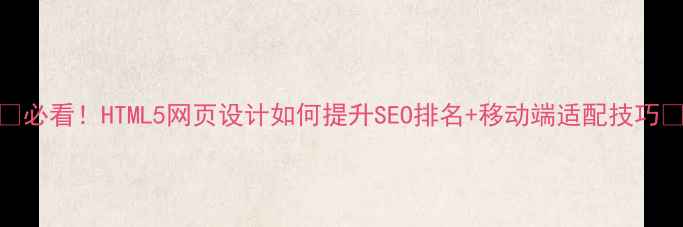 图片 🌟必看！HTML5网页设计如何提升SEO排名+移动端适配技巧🌟