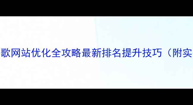 图片 🌟惠州谷歌网站优化全攻略最新排名提升技巧（附实操案例）