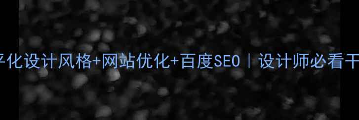 图片 🌟扁平化设计风格+网站优化+百度SEO｜设计师必看干货！2