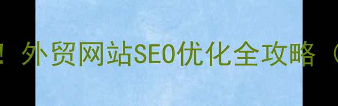 图片 🌟抚顺外贸企业必看！外贸网站SEO优化全攻略（附免费诊断工具）🌟
