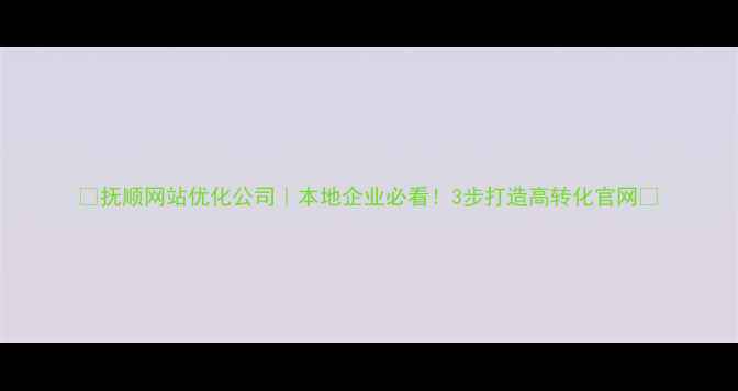 图片 🌟抚顺网站优化公司｜本地企业必看！3步打造高转化官网🌟