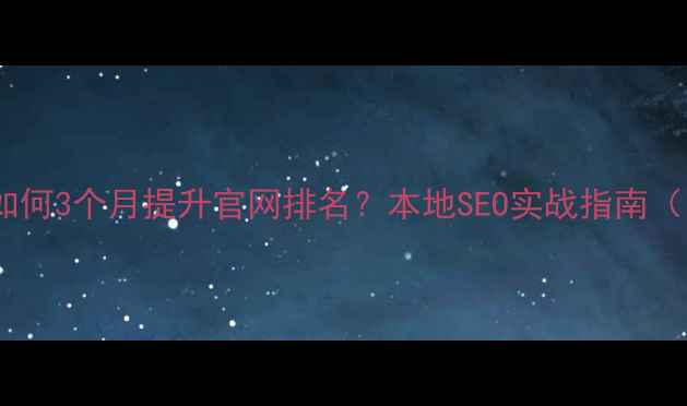 图片 🌟揭阳企业如何3个月提升官网排名？本地SEO实战指南（附案例）✨2
