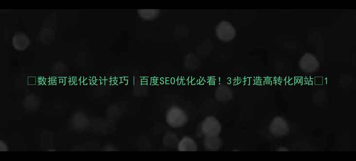 图片 🌟数据可视化设计技巧｜百度SEO优化必看！3步打造高转化网站💻1