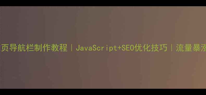 图片 🌟最新网页导航栏制作教程｜JavaScript+SEO优化技巧｜流量暴涨秘籍🚀1
