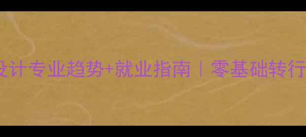 图片 🌟最新！网页设计专业趋势+就业指南｜零基础转行高薪岗位全🔥2