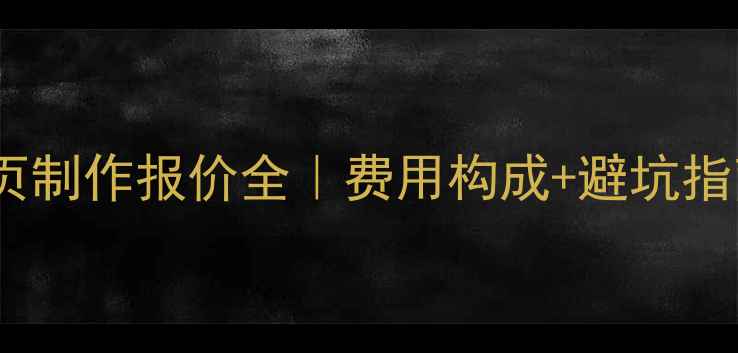 图片 🌟武汉最新网页制作报价全｜费用构成+避坑指南+公司推荐🌟
