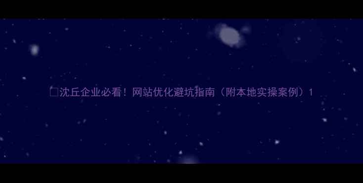 图片 🌟沈丘企业必看！网站优化避坑指南（附本地实操案例）1