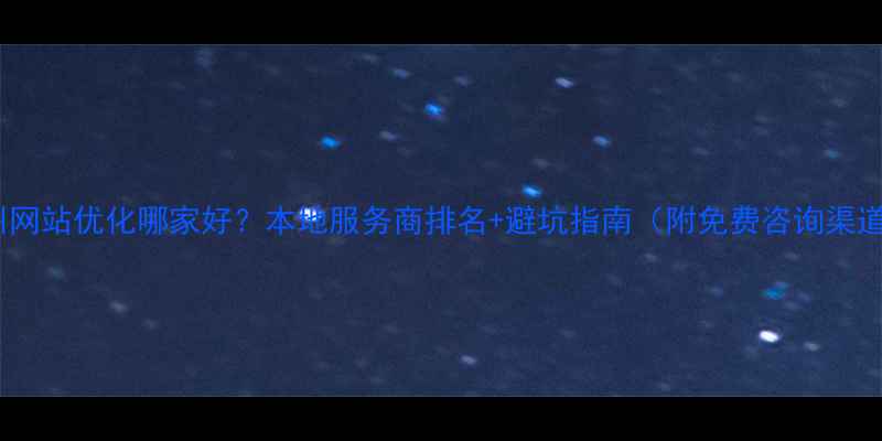 图片 🌟沧州网站优化哪家好？本地服务商排名+避坑指南（附免费咨询渠道）🔥1