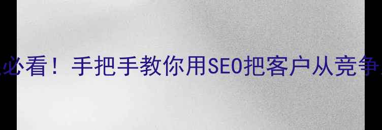 图片 🌟淮南本地企业必看！手把手教你用SEO把客户从竞争对手手里抢回来