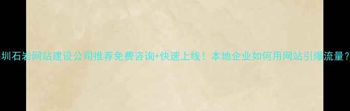 图片 🌟深圳石岩网站建设公司推荐免费咨询+快速上线！本地企业如何用网站引爆流量？🚀1