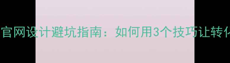 图片 🌟牡丹江企业官网设计避坑指南：如何用3个技巧让转化率翻倍？🌟1
