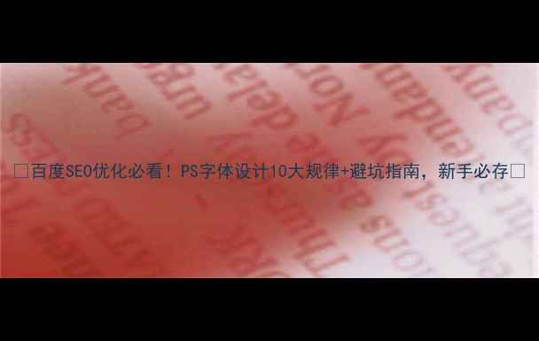 图片 🌟百度SEO优化必看！PS字体设计10大规律+避坑指南，新手必存✅