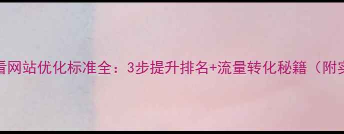 图片 🌟百度SEO必看网站优化标准全：3步提升排名+流量转化秘籍（附实操模板）✅1