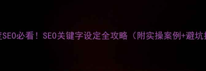 图片 🌟百度SEO必看！SEO关键字设定全攻略（附实操案例+避坑指南）