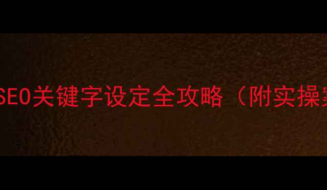 图片 🌟百度SEO必看！SEO关键字设定全攻略（附实操案例+避坑指南）1