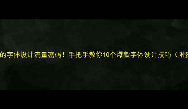 图片 🌟百度收录的字体设计流量密码！手把手教你10个爆款字体设计技巧（附资源包）✨2