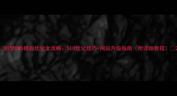 图片 🌟织梦CMS模板优化全攻略：SEO优化技巧+网站升级指南（附详细教程）🌟2