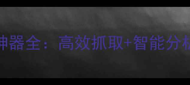 图片 🌟织梦采集侠官网｜数据采集神器全：高效抓取+智能分析，助你轻松掌控全网信息！🌟