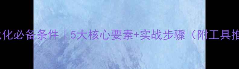 图片 🌟网站优化必备条件｜5大核心要素+实战步骤（附工具推荐）🌟2