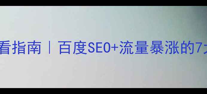 图片 🌟网站优化必看指南｜百度SEO+流量暴涨的7大核心法则✨1