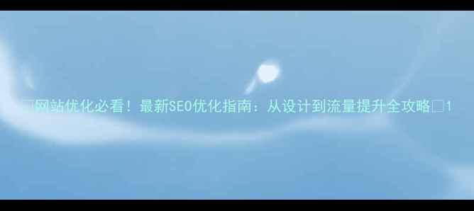 图片 🌟网站优化必看！最新SEO优化指南：从设计到流量提升全攻略🌟1