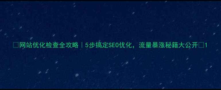 图片 🌟网站优化检查全攻略｜5步搞定SEO优化，流量暴涨秘籍大公开✨1
