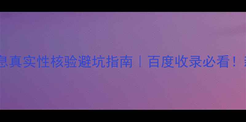 图片 🌟网站备案信息真实性核验避坑指南｜百度收录必看！新手必读干货1