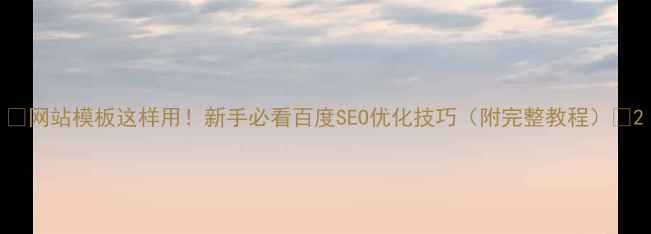 图片 🌟网站模板这样用！新手必看百度SEO优化技巧（附完整教程）🌟2