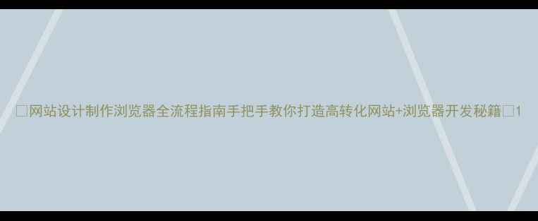 图片 🌟网站设计制作浏览器全流程指南手把手教你打造高转化网站+浏览器开发秘籍🌟1