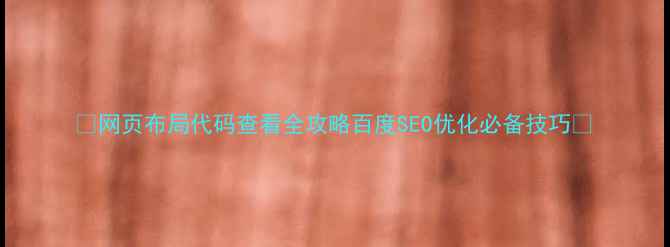 图片 🌟网页布局代码查看全攻略百度SEO优化必备技巧🌟
