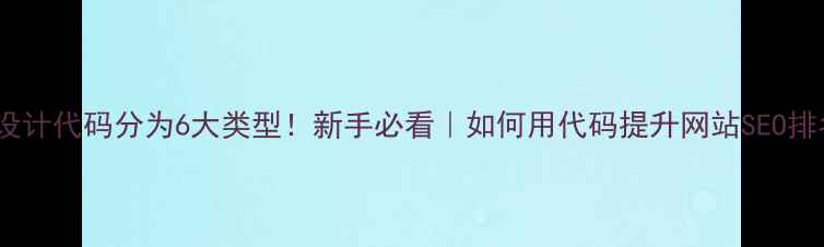图片 🌟网页设计代码分为6大类型！新手必看｜如何用代码提升网站SEO排名？🌟2