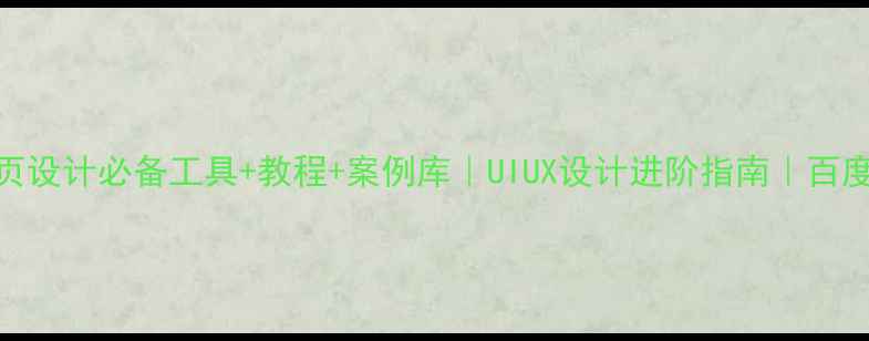 图片 🌟网页设计必备工具+教程+案例库｜UIUX设计进阶指南｜百度认证