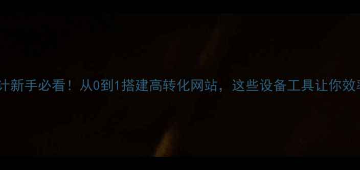 图片 🌟网页设计新手必看！从0到1搭建高转化网站，这些设备工具让你效率翻倍！1