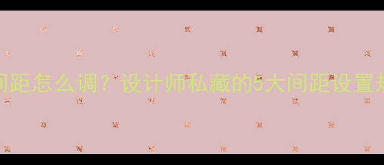 图片 🌟网页间距怎么调？设计师私藏的5大间距设置规范✨🔥