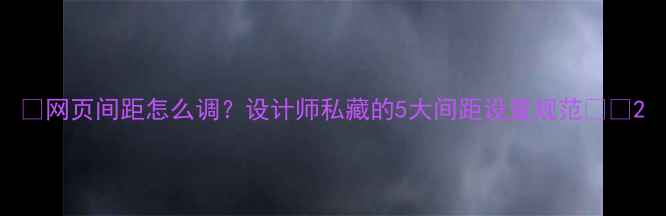 图片 🌟网页间距怎么调？设计师私藏的5大间距设置规范✨🔥2