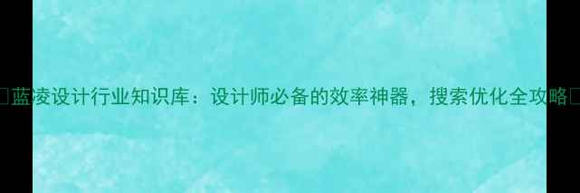 图片 🌟蓝凌设计行业知识库：设计师必备的效率神器，搜索优化全攻略🌟