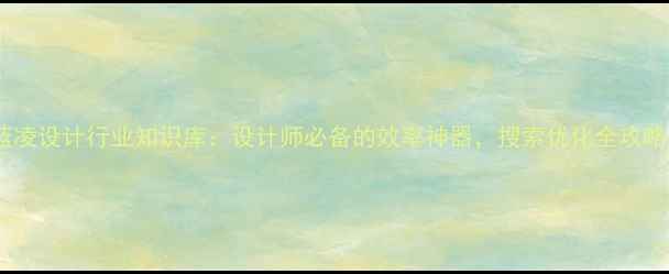 图片 🌟蓝凌设计行业知识库：设计师必备的效率神器，搜索优化全攻略🌟2