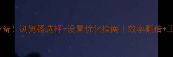 图片 🌟设计师必备！浏览器选择+设置优化指南｜效率翻倍+工具推荐🌟2