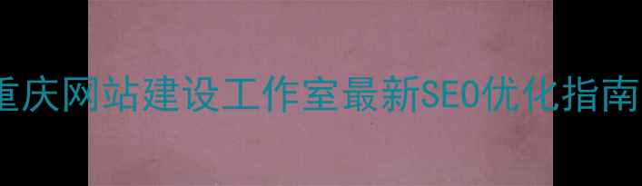 图片 🌟重庆网站建设工作室最新SEO优化指南🌟1