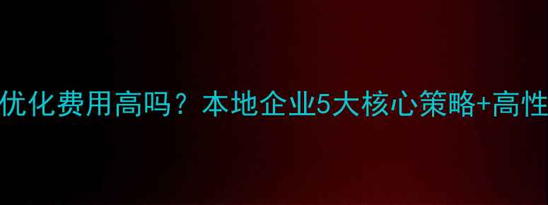 图片 🌟陈江网站优化费用高吗？本地企业5大核心策略+高性价比方案🌟