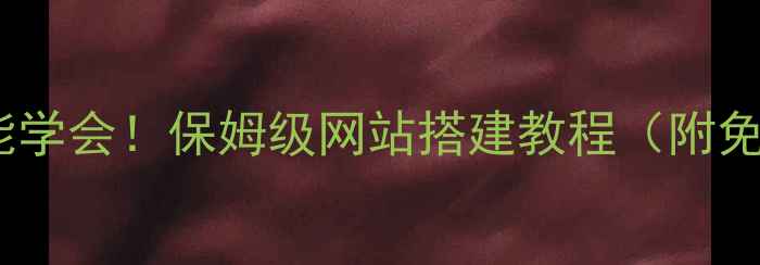 图片 🌟零基础也能学会！保姆级网站搭建教程（附免费工具）🌟2