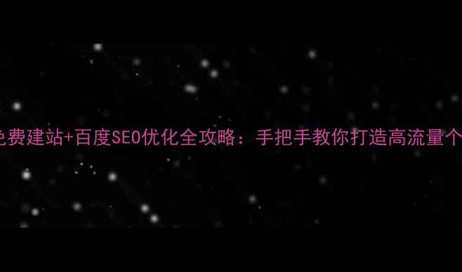 图片 🌟零基础免费建站+百度SEO优化全攻略：手把手教你打造高流量个人网站🌟2