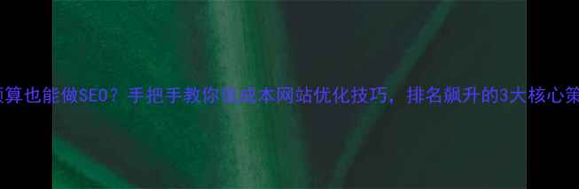 图片 🌟零预算也能做SEO？手把手教你低成本网站优化技巧，排名飙升的3大核心策略！1
