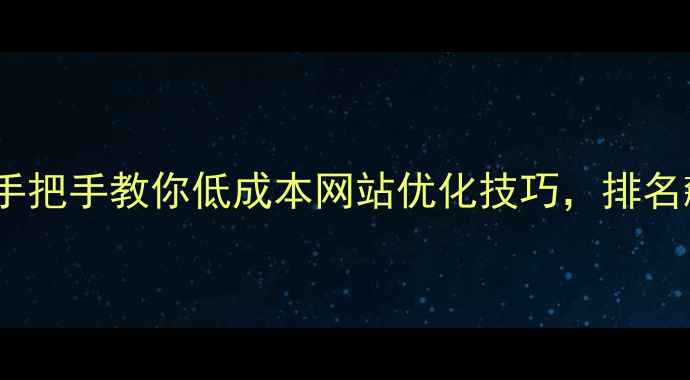 图片 🌟零预算也能做SEO？手把手教你低成本网站优化技巧，排名飙升的3大核心策略！2
